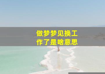 做梦梦见换工作了是啥意思