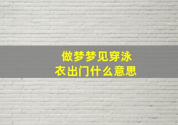 做梦梦见穿泳衣出门什么意思