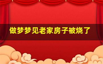 做梦梦见老家房子被烧了