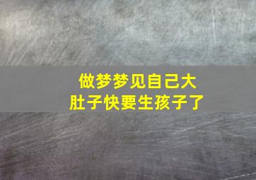 做梦梦见自己大肚子快要生孩子了