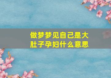 做梦梦见自己是大肚子孕妇什么意思