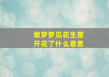 做梦梦见花生苗开花了什么意思