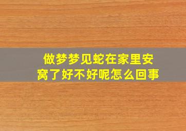 做梦梦见蛇在家里安窝了好不好呢怎么回事