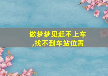 做梦梦见赶不上车,找不到车站位置