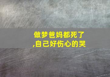 做梦爸妈都死了,自己好伤心的哭