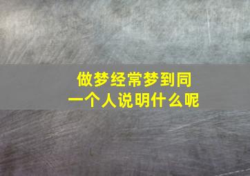 做梦经常梦到同一个人说明什么呢