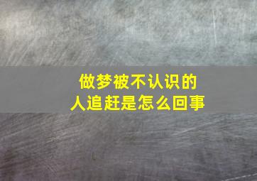 做梦被不认识的人追赶是怎么回事