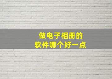 做电子相册的软件哪个好一点