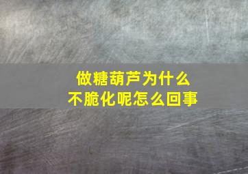 做糖葫芦为什么不脆化呢怎么回事