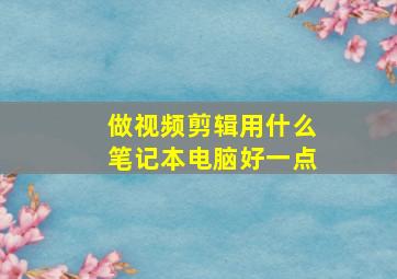 做视频剪辑用什么笔记本电脑好一点