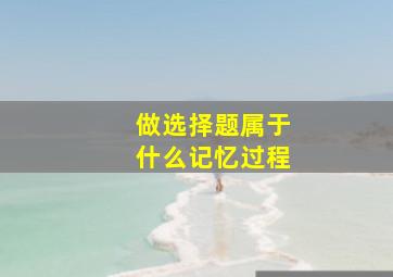 做选择题属于什么记忆过程