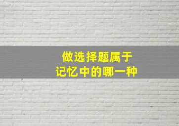 做选择题属于记忆中的哪一种