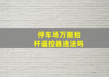 停车场万能抬杆遥控器违法吗