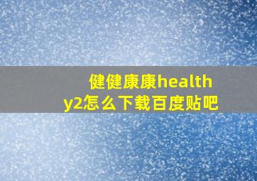 健健康康healthy2怎么下载百度贴吧