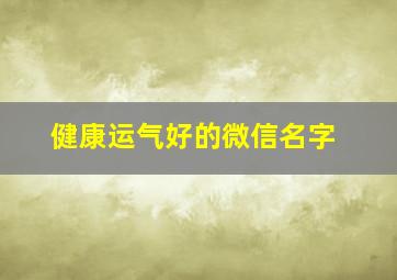 健康运气好的微信名字