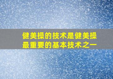 健美操的技术是健美操最重要的基本技术之一