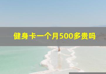 健身卡一个月500多贵吗