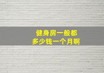 健身房一般都多少钱一个月啊