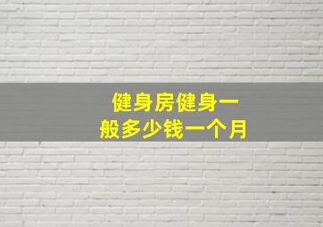 健身房健身一般多少钱一个月