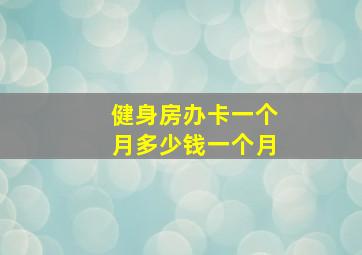 健身房办卡一个月多少钱一个月