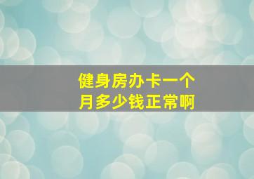 健身房办卡一个月多少钱正常啊