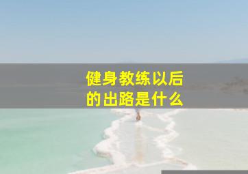 健身教练以后的出路是什么