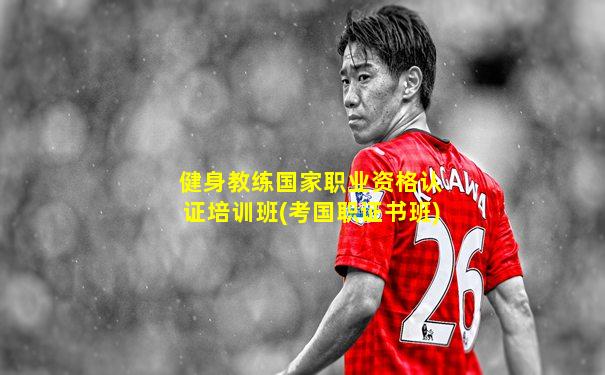 健身教练国家职业资格认证培训班(考国职证书班)