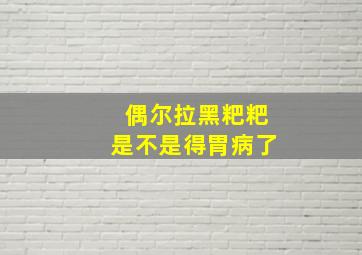 偶尔拉黑粑粑是不是得胃病了