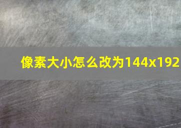 像素大小怎么改为144x192