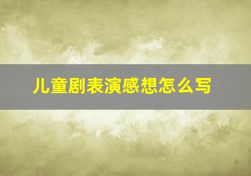 儿童剧表演感想怎么写