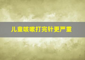 儿童咳嗽打完针更严重