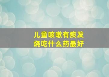 儿童咳嗽有痰发烧吃什么药最好