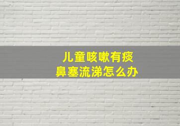 儿童咳嗽有痰鼻塞流涕怎么办