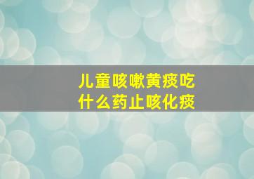 儿童咳嗽黄痰吃什么药止咳化痰