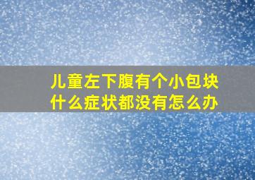 儿童左下腹有个小包块什么症状都没有怎么办