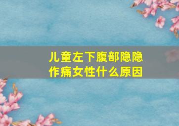 儿童左下腹部隐隐作痛女性什么原因