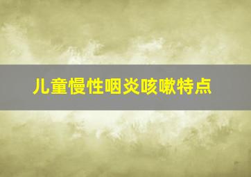 儿童慢性咽炎咳嗽特点