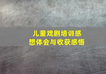 儿童戏剧培训感想体会与收获感悟