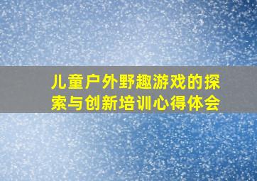 儿童户外野趣游戏的探索与创新培训心得体会