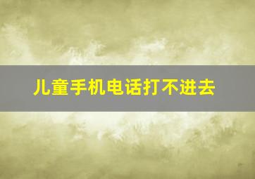 儿童手机电话打不进去