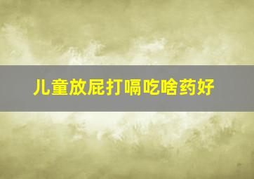 儿童放屁打嗝吃啥药好