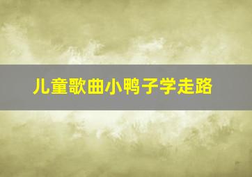 儿童歌曲小鸭子学走路