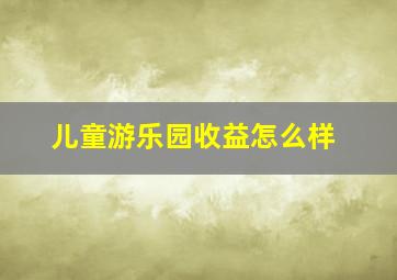 儿童游乐园收益怎么样