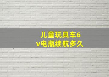 儿童玩具车6v电瓶续航多久