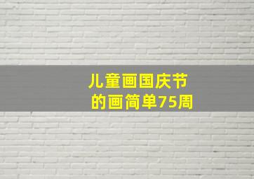 儿童画国庆节的画简单75周