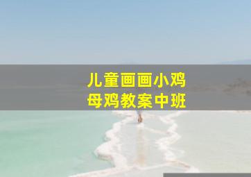 儿童画画小鸡母鸡教案中班