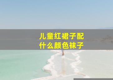 儿童红裙子配什么颜色袜子