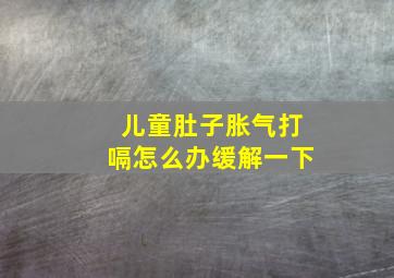 儿童肚子胀气打嗝怎么办缓解一下