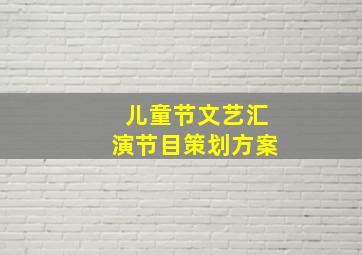 儿童节文艺汇演节目策划方案