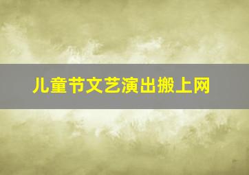 儿童节文艺演出搬上网